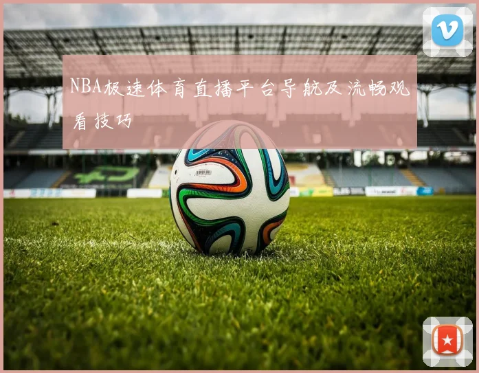 NBA极速体育直播平台导航及流畅观看技巧