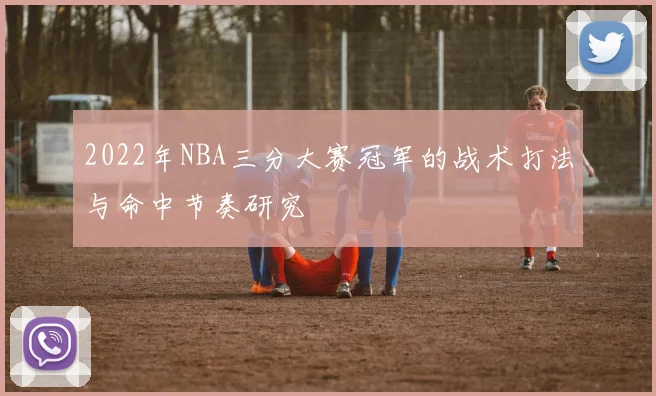 2022年NBA三分大赛冠军的战术打法与命中节奏研究
