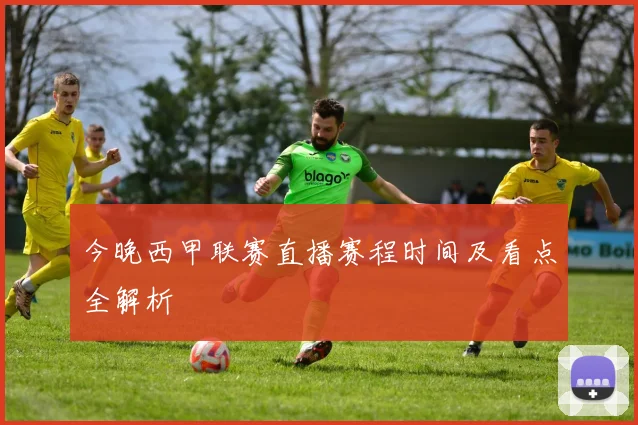 今晚西甲联赛直播赛程时间及看点全解析