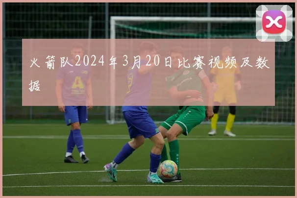 火箭队2024年3月20日比赛视频及数据