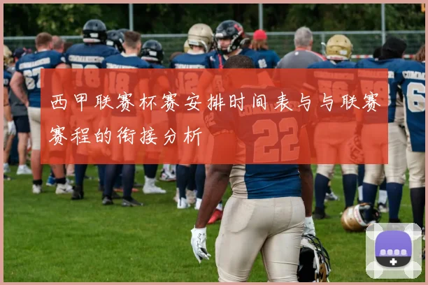 西甲联赛杯赛安排时间表与与联赛赛程的衔接分析