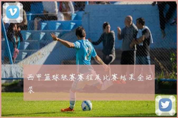 西甲篮球联赛赛程及比赛结果全记录