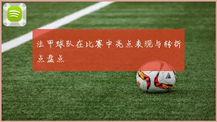 法甲球队在比赛中亮点表现与转折点盘点