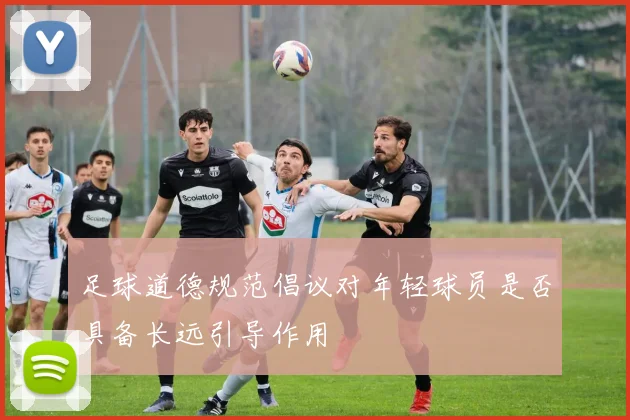足球道德规范倡议对年轻球员是否具备长远引导作用